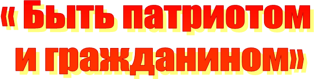 « Быть патриотом 
и гражданином»