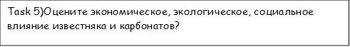 Task 5)Оцените экономическое, экологическое, социальное влияние известняка и карбонатов?

 
