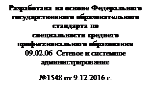 Надпись: Разработана на основе Федерального
государственного образовательного стандарта по
специальности среднего
профессионального образования
09.02.06  Сетевое и системное администрирование 
№1548 от 9.12.2016 г.



