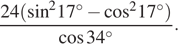  дробь, числитель — 24({{ синус } в степени 2 }17{} в степени circ минус {{ косинус } в степени 2 }17{} в степени circ ), знаменатель — косинус 34{ в степени circ }.