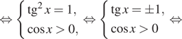 Описание:  равносильно система выражений тангенс в квадрате x=1, косинус x больше 0, конец системы равносильно система выражений тангенс x=\pm 1, косинус x больше 0 конец системы . равносильно 