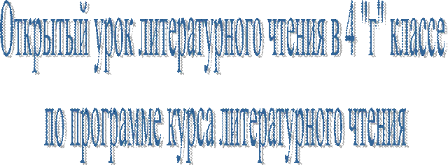 Открытый урок литературного чтения в 4 "г" классе 
по программе курса литературного чтения
