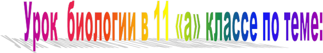 Урок  биологии в 11 «а» классе по теме: