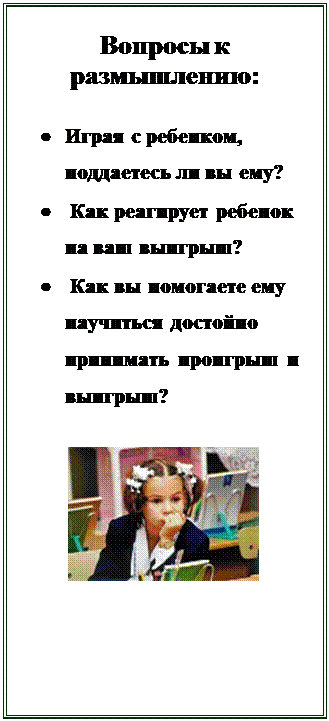 Надпись: Вопросы к размышлению:

•	Играя с ребенком, поддаетесь ли вы ему?
•	 Как реагирует ребенок на ваш выигрыш?
•	 Как вы помогаете ему научиться достойно принимать проигрыш и выигрыш?

 

















