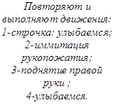 Повторяют и
выполняют движения:
1-строчка: улыбаемся;
2-иммитация
рукопожатия;
3-поднятие правой
руки ;
4-улыбаемся.
