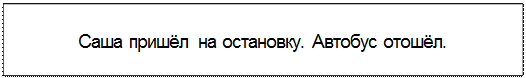 Text Box: Саша пришёл на остановку. Автобус отошёл.