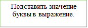 Подставить значение буквы в выражение.

