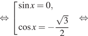 Описание: \ левая квадратная скобка равносильно совокупность выражений  новая строка синус x=0,  новая строка косинус x= минус дробь: числитель: корень из 3, знаменатель: 2 конец дроби  конец совокупности . равносильно 