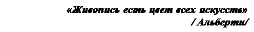 Надпись: «Живопись есть цвет всех искусств»
                          / Альберти/

