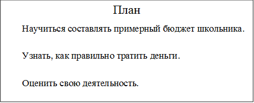 План
       Научиться составлять примерный бюджет школьника.
       Узнать, как правильно тратить деньги.
       Оценить свою деятельность.
