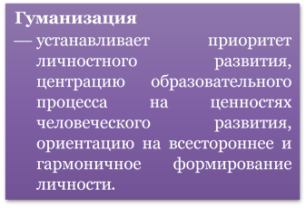 Гуманизация
¾	устанавливает приоритет личностного развития, центрацию образовательного процесса на ценностях человеческого развития, ориентацию на всестороннее и гармоничное формирование личности.
