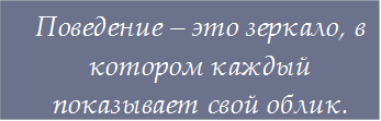 Поведение – это зеркало, в котором каждый показывает свой облик.

