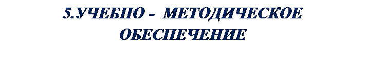 Надпись: 5.УЧЕБНО -  МЕТОДИЧЕСКОЕ ОБЕСПЕЧЕНИЕ