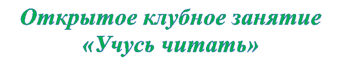 Открытое клубное занятие
«Учусь читать»
