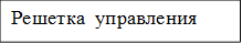 Решетка  управления