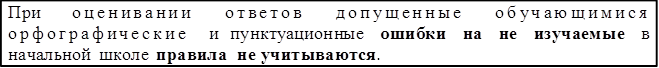 При оценивании ответов допущенные обучающимися орфографические и пунктуационные ошибки на не изучаемые в начальной школе правила не учитываются.