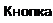 Надпись: Кнопка 