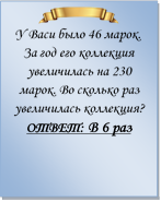  
У Васи было 46 марок. За год его коллекция увеличилась на 230 марок. Во сколько раз увеличилась коллекция?
ОТВЕТ: В 6 раз


