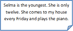Selma is the youngest. She is only twelve. She comes to my house every Friday and plays the piano. 