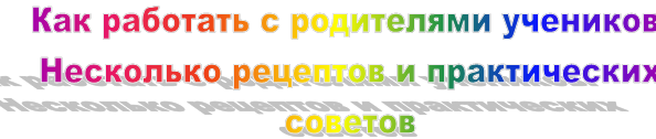 Как работать с родителями учеников. 
Несколько рецептов и практических советов
