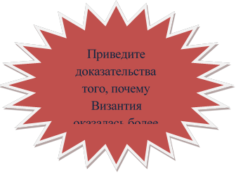 Приведите доказательства  того, по¬чему Византия оказалась более прочной.