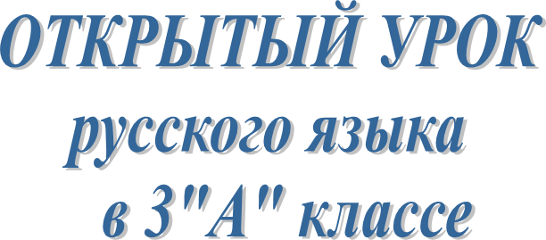 ОТКРЫТЫЙ УРОК
русского языка 
  в 3"А" классе