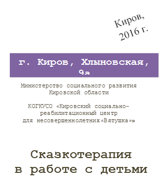 Министерство социального развития
Кировской области

КОГКУСО «Кировский социально-реабилитационный центр 
для несовершеннолетних «Вятушка»»

,Сказкотерапия 
в работе с детьми 
,г. Киров, Хлыновская, 9а
8 -8332- 410416 / 410417
,Киров, 2016 г.

