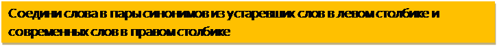 Надпись: Соедини слова в пары синонимов из устаревших слов в левом столбике и современных слов в правом столбике