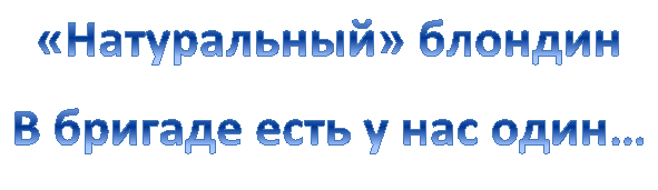 «Натуральный» блондин
В бригаде есть у нас один…
