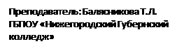 Надпись: Преподаватель: Балясникова Т.Л. ГБПОУ «Нижегородский Губернский колледж»