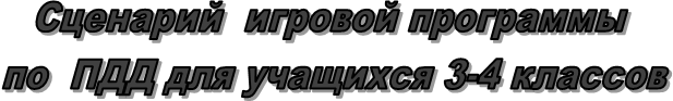 Сценарий  игровой программы 
по  ПДД для учащихся 3-4 классов