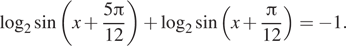 \log _2 синус левая круглая скобка x плюс дробь: числитель: 5 Пи , знаменатель: 12 конец дроби правая круглая скобка плюс \log _2 синус левая круглая скобка x плюс дробь: числитель: Пи , знаменатель: 12 конец дроби правая круглая скобка = минус 1. 