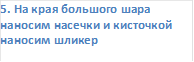 5. На края большого шара наносим насечки и кисточкой наносим шликер