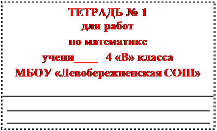 Надпись: ТЕТРАДЬ № 1
для работ
по математике
учени____   4 «В» класса
МБОУ «Левобережненская СОШ»





