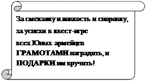 Вертикальный свиток: За смекалку и ловкость и сноровку, 
за успехи в квест-игре
всех Юных армейцев ГРАМОТАМИ наградить, и ПОДАРКИ им вручить!
