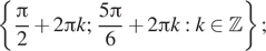  левая фигурная скобка дробь: числитель: Пи , знаменатель: 2 конец дроби плюс 2 Пи k; дробь: числитель: 5 Пи , знаменатель: 6 конец дроби плюс 2 Пи k:k принадлежит Z правая фигурная скобка ; 