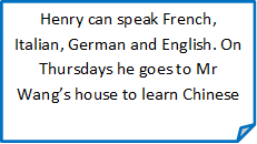 Henry can speak French, Italian, German and English. On Thursdays he goes to Mr Wang’s house to learn Chinese