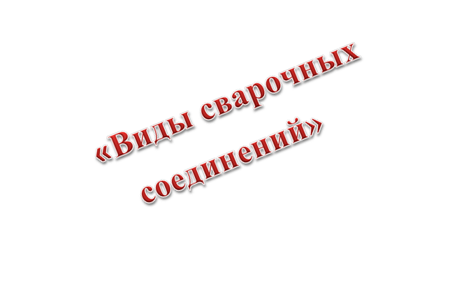 «Виды сварочных соединений», 

