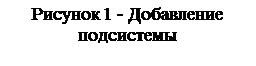 Text Box: Рисунок 16 - Добавление 
подсистемы
