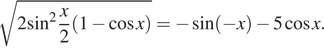  корень из 2 синус в квадрате дробь: числитель: x, знаменатель: 2 конец дроби левая круглая скобка 1 минус косинус x правая круглая скобка = минус синус левая круглая скобка минус x правая круглая скобка минус 5 косинус x. 