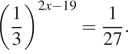  левая круглая скобка дробь: числитель: 1, знаменатель: 3 конец дроби правая круглая скобка в степени левая круглая скобка 2x минус 19 правая круглая скобка = дробь: числитель: 1, знаменатель: 27 конец дроби . 
