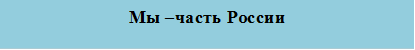 Мы –часть России