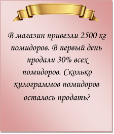  
В магазин привезли 2500 кг помидоров. В первый день продали 30% всех помидоров. Сколько килограммов помидоров осталось продать? 

