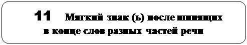 Скругленный прямоугольник:   11   Мягкий знак (ь) после шипящих                                                    в конце слов разных частей речи


