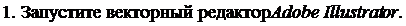 Надпись: 1. Запустите векторный редактор Adobe Illustrator. 