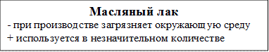 Масляный лак
- при производстве загрязняет окружающую среду
+ используется в незначительном количестве
