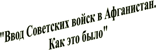 "Ввод Советских войск в Афганистан.
Как это было"