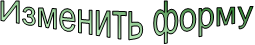 Изменить форму