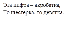Эта цифра – акробатка,
То шестерка, то девятка.

