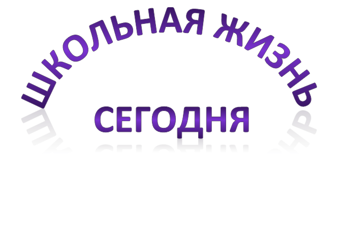 ШКОЛЬНАЯ ЖИЗНЬ 
СЕГОДНЯ
